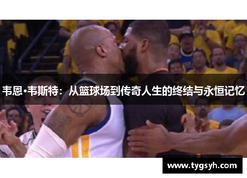 韦恩·韦斯特：从篮球场到传奇人生的终结与永恒记忆